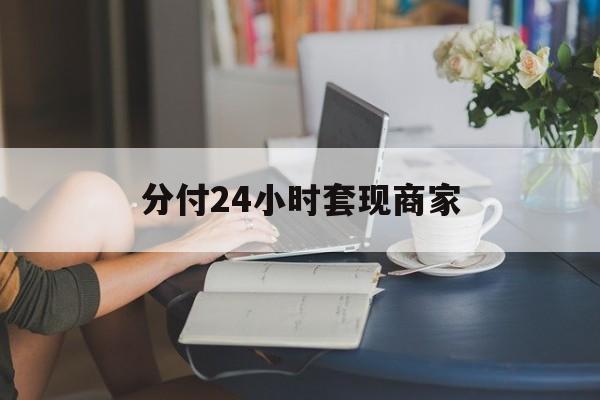 最新分付24小时套现商家方法分析(最方便真实的迪庆分付套现是什么意思方法)