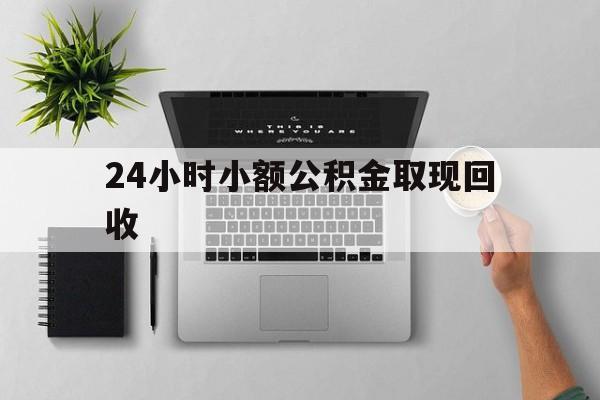最新24小时小额公积金取现回收方法分析(最方便真实的迪庆小额公积金提取多久到账方法)