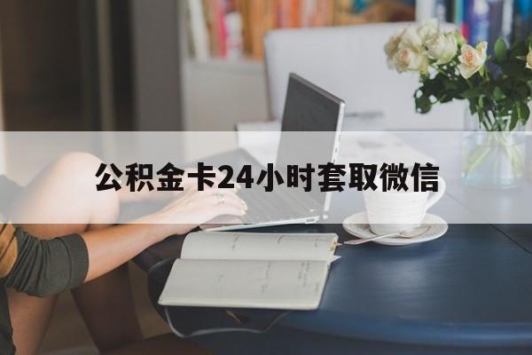 迪庆最新公积金卡24小时套取微信方法分析(最方便真实的迪庆住房公积金微信怎么提现出来怎么办方法)