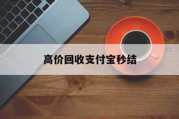 迪庆最新高价回收支付宝秒结方法分析(最方便真实的迪庆回收支付宝平台方法)