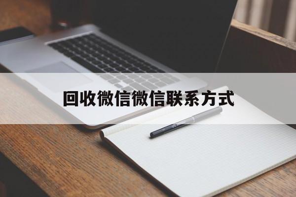 迪庆最新回收微信微信联系方式方法分析(最方便真实的迪庆回收微信微信联系方式是什么方法)