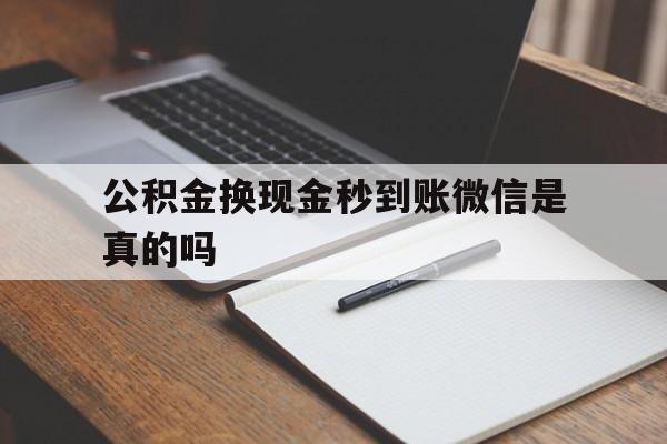 迪庆最新公积金换现金秒到账微信是真的吗方法分析(最方便真实的迪庆公积金提现到微信方法)