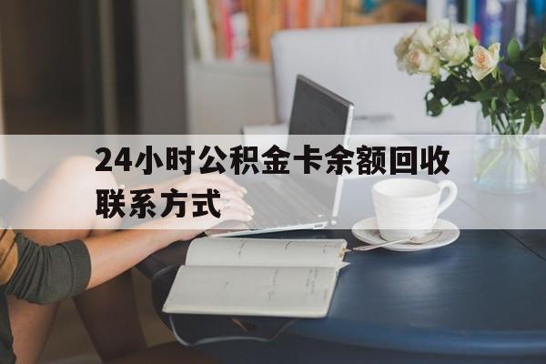 迪庆最新24小时公积金卡余额回收联系方式方法分析(最方便真实的迪庆市管公积金卡方法)