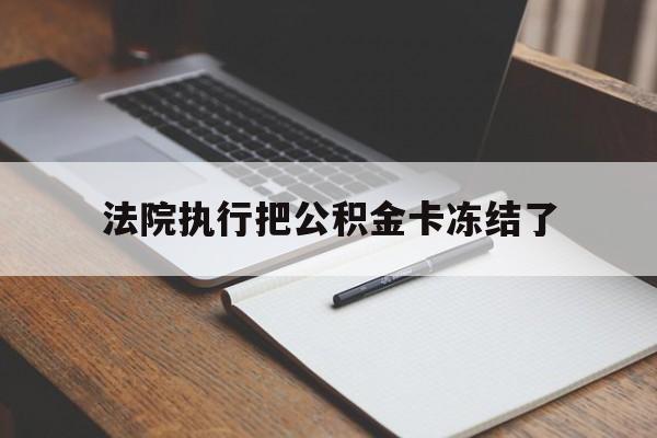 迪庆最新法院执行把公积金卡冻结了方法分析(最方便真实的迪庆法院冻结住房公积金方法)