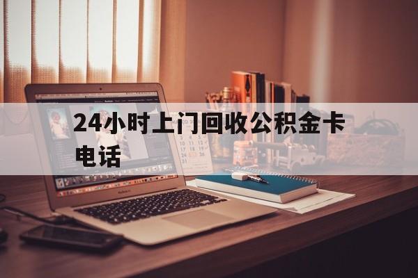 迪庆最新24小时上门回收公积金卡电话方法分析(最方便真实的迪庆24小时上门回收公积金卡电话方法)