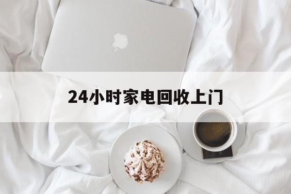 迪庆最新24小时家电回收上门方法分析(最方便真实的迪庆24小时家电回收上门安装方法)