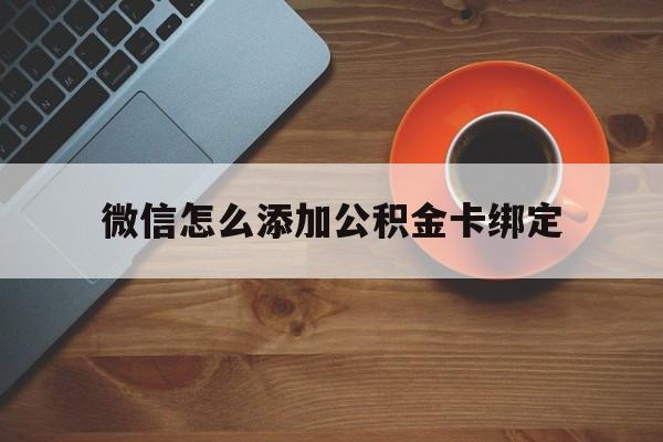 迪庆最新微信怎么添加公积金卡绑定方法分析(最方便真实的迪庆微信如何绑定住房公积金方法)