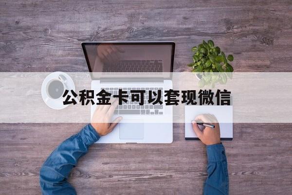 迪庆最新公积金卡可以套现微信方法分析(最方便真实的迪庆公积金卡可以绑定微信消费吗方法)