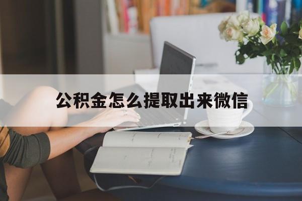 迪庆最新公积金怎么提取出来微信方法分析(最方便真实的迪庆公积金如何在微信提取出来方法)