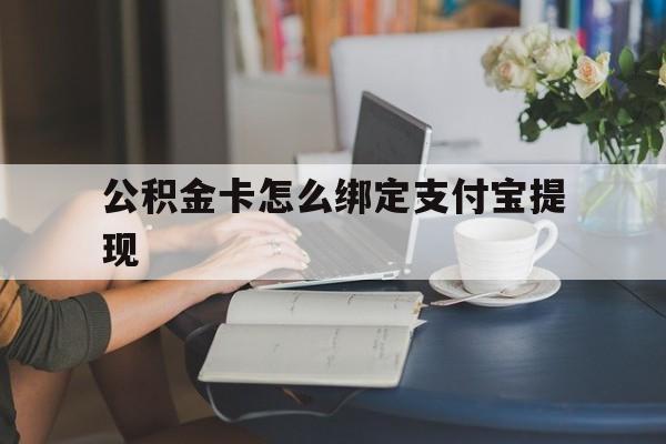 迪庆最新公积金卡怎么绑定支付宝提现方法分析(最方便真实的迪庆公积金怎么添加到支付宝卡包方法)