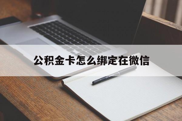 迪庆最新公积金卡怎么绑定在微信方法分析(最方便真实的迪庆公积金卡怎么绑定在微信提现方法)